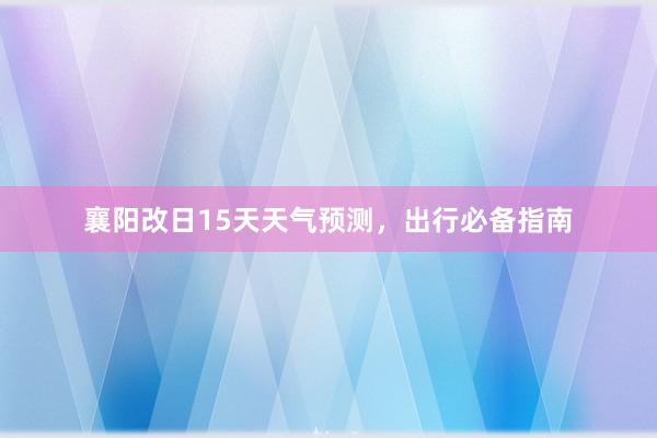 襄阳改日15天天气预测，出行必备指南